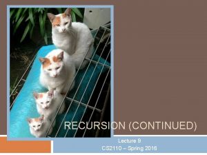 RECURSION CONTINUED Lecture 9 CS 2110 Spring 2016