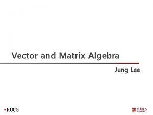 Vector and Matrix Algebra Jung Lee Vector Algebra