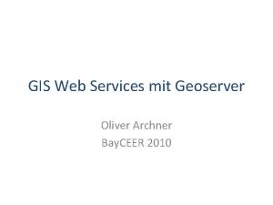 GIS Web Services mit Geoserver Oliver Archner Bay