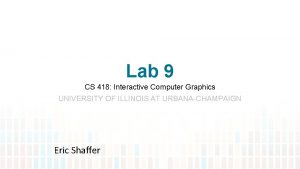 Lab 9 CS 418 Interactive Computer Graphics UNIVERSITY