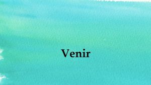 Venir Venir to come We use venir to