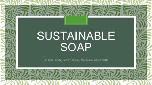 SUSTAINABLE SOAP By Jaden Kielty Keziah Palmer Alex