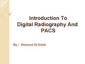 Introduction To Digital Radiography And PACS By Alanoud