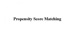 Propensity Score Matching Outline n Describe the problem