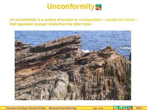 Unconformity An unconformity is a surface of erosion