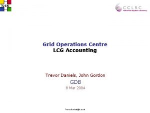Grid Operations Centre LCG Accounting Trevor Daniels John