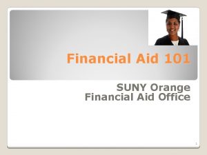 Financial Aid 101 SUNY Orange Financial Aid Office