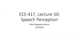 ECE 417 Lecture 10 Speech Perception Mark HasegawaJohnson