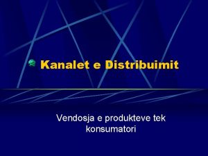 Kanalet e Distribuimit Vendosja e produkteve tek konsumatori