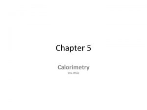 Chapter 5 Calorimetry rev 0911 Calorimetry Calorimetry is
