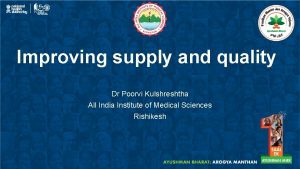 Improving supply and quality Dr Poorvi Kulshreshtha All