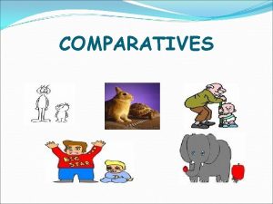 COMPARATIVES Tom is Jerry Tom is bigger than