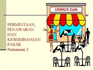 UDINUS Cafe PERMINTAAN PENAWARAN DAN KESEIMBANGAN PASAR Pertemuan