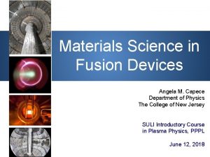 Materials Science in Fusion Devices Angela M Capece Materials Science in Fusion Devices Angela M Capece