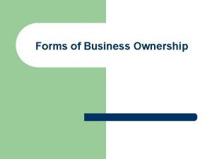 Forms of Business Ownership Sole Proprietorship l l