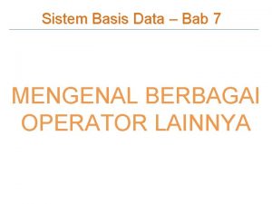 Sistem Basis Data Bab 7 MENGENAL BERBAGAI OPERATOR