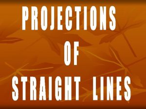 PROJECTIONS OF STRAIGHT LINES Definition of Straight line