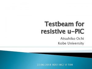 Testbeam for resistive uPIC Atsuhiko Ochi Kobe University