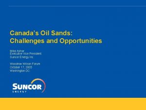 Canadas Oil Sands Challenges and Opportunities Mike Ashar