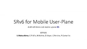 SRv 6 for Mobile UserPlane draftietfdmmsrv 6 mobileuplane05