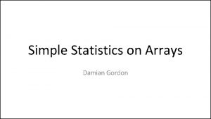 Simple Statistics on Arrays Damian Gordon Minimum Value