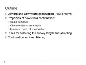 Outline Upward and Downward continuation Fourier form Properties