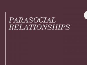 PARASOCIAL RELATIONSHIPS Parasocial Relationships Describe the main features