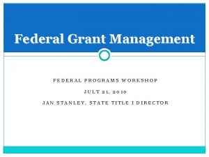 Federal Grant Management FEDERAL PROGRAMS WORKSHOP JULY 21