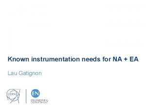Known instrumentation needs for NA EA Lau Gatignon