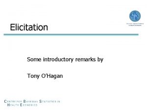 Elicitation Some introductory remarks by Tony OHagan Welcome