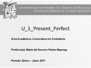 U1PresentPerfect rea Acadmica Licenciatura en Contadura Profesora Mara
