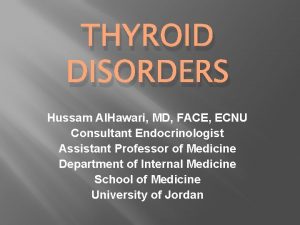 THYROID DISORDERS Hussam Al Hawari MD FACE ECNU