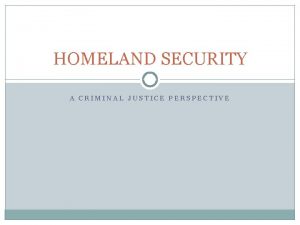 HOMELAND SECURITY A CRIMINAL JUSTICE PERSPECTIVE DEFINITIONS Homeland HOMELAND SECURITY A CRIMINAL JUSTICE PERSPECTIVE DEFINITIONS Homeland