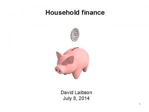 Household finance David Laibson July 8 2014 1