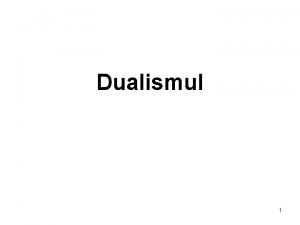 Dualismul 1 Dualismul Rationalismul Descartes 1 Subiectul obiect