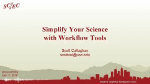 Simplify Your Science with Workflow Tools Scott Callaghan