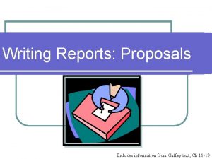 Writing Reports Proposals Includes information from Guffey text