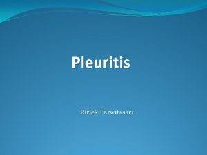 Pleuritis Ririek Parwitasari Pleurisy is inflammation of the