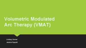 Volumetric Modulated Arc Therapy VMAT Lindsay Gerner Jessica