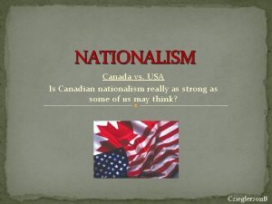 NATIONALISM Canada vs USA Is Canadian nationalism really