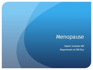 Menopause Naomi Swanson MD Department of OBGyn Menopause