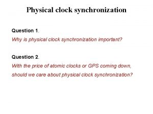 Physical clock synchronization Question 1 Why is physical