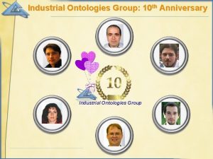 Industrial Ontologies Group 10 th Anniversary Industrial Ontologies