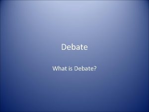 Debate What is Debate Some of the Basics