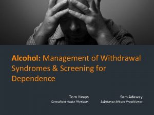 Alcohol Management of Withdrawal Syndromes Screening for Dependence