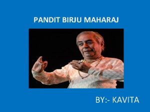 PANDIT BIRJU MAHARAJ BY KAVITA INTRODUCTION Maharaj is