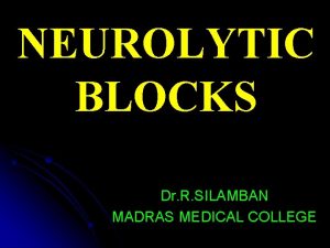 NEUROLYTIC BLOCKS Dr R SILAMBAN MADRAS MEDICAL COLLEGE