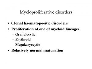 Myeloproliferative disorders Clonal haematopoeitic disorders Proliferation of one