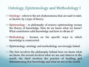 Ontology Epistemology and Methodology I Ontology refers to