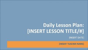 Daily Lesson Plan INSERT LESSON TITLE INSERT DATE